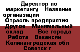 Директор по маркетингу › Название организации ­ Michael Page › Отрасль предприятия ­ Другое › Минимальный оклад ­ 1 - Все города Работа » Вакансии   . Калининградская обл.,Советск г.